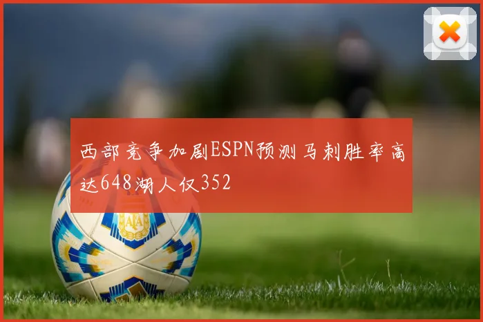 西部竞争加剧ESPN预测马刺胜率高达648湖人仅352
