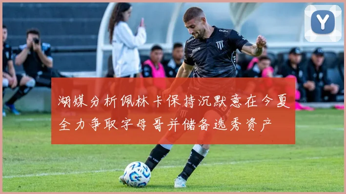 湖媒分析佩林卡保持沉默意在今夏全力争取字母哥并储备选秀资产