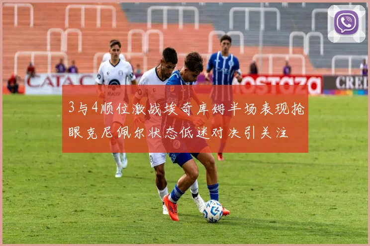3与4顺位激战埃奇库姆半场表现抢眼克尼佩尔状态低迷对决引关注