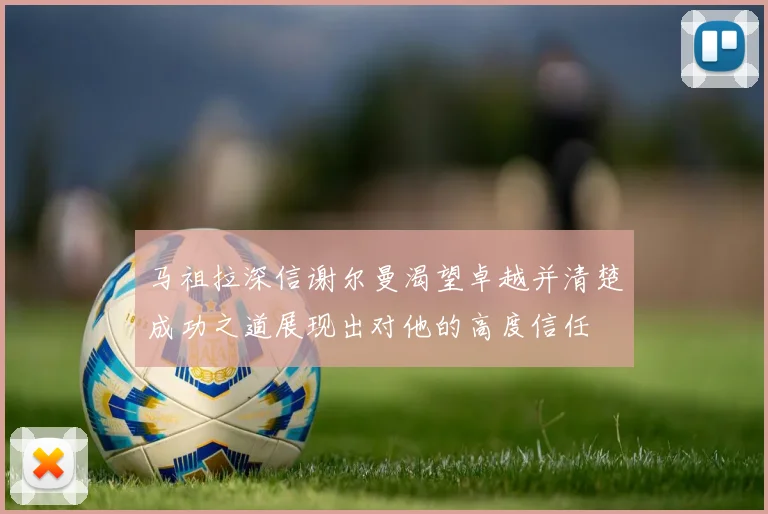 马祖拉深信谢尔曼渴望卓越并清楚成功之道展现出对他的高度信任