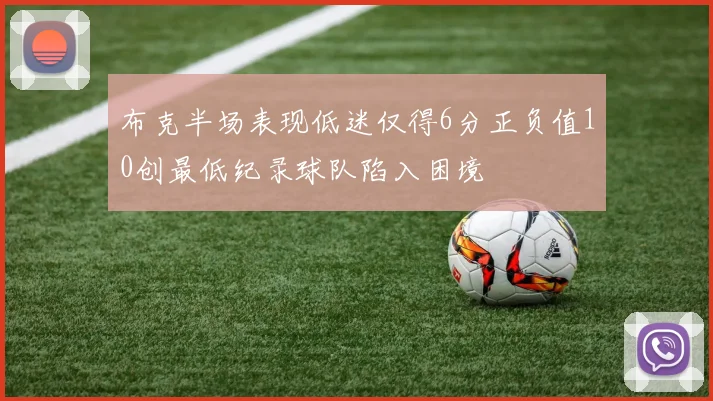 布克半场表现低迷仅得6分正负值10创最低纪录球队陷入困境