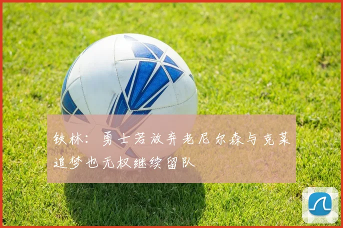 铁林：勇士若放弃老尼尔森与克莱追梦也无权继续留队