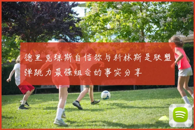 德里克琼斯自信称与科林斯是联盟弹跳力最强组合的事实分享