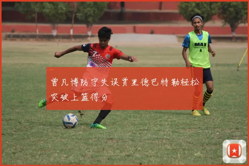 曾凡博防守失误贾里德巴特勒轻松突破上篮得分