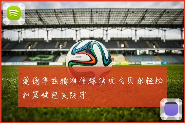 爱德华兹精准传球助攻戈贝尔轻松扣篮破包夹防守