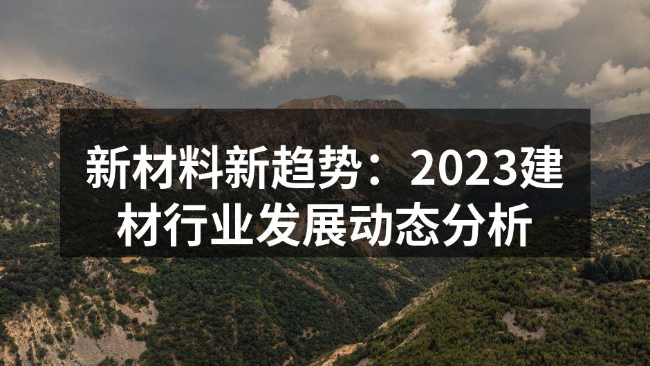 新材料新趋势：2023建材行业发展动态分析