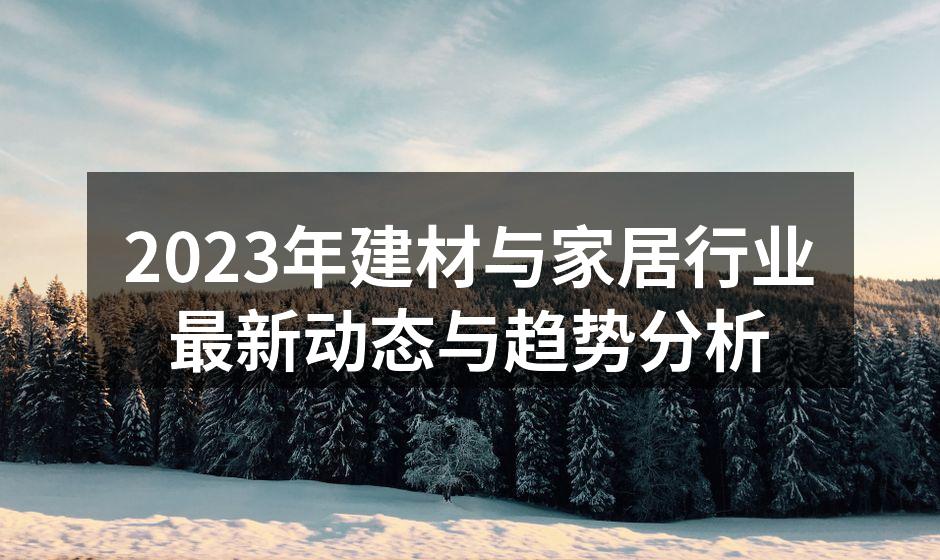 2023年建材与家居行业最新动态与趋势分析