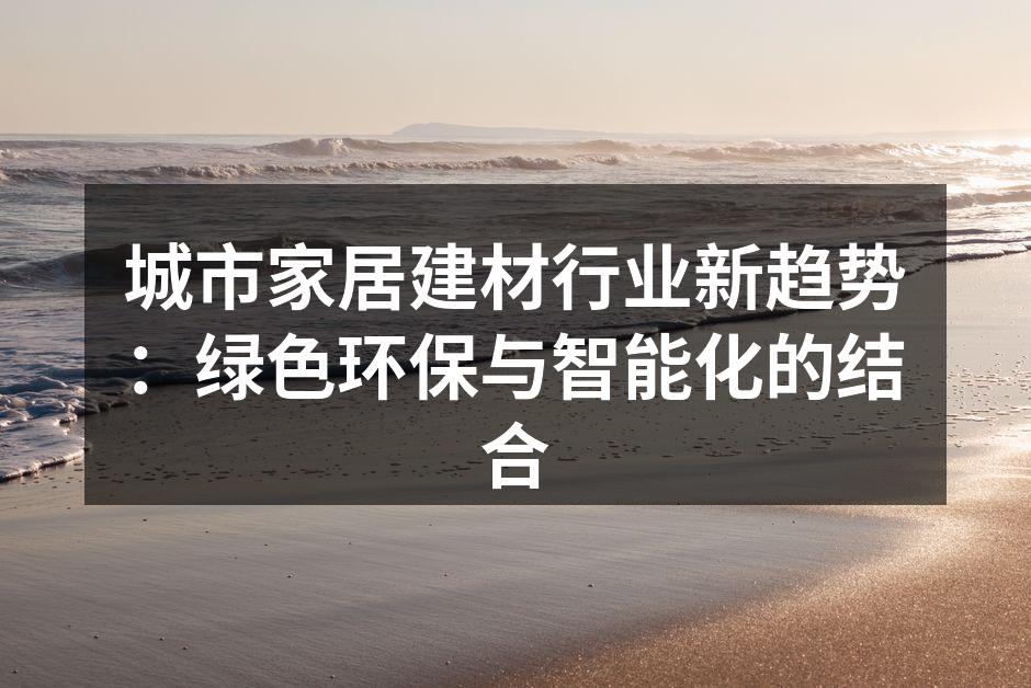 城市家居建材行业新趋势：绿色环保与智能化的结合
