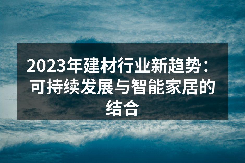 2023年建材行业新趋势：可持续发展与智能家居的结合