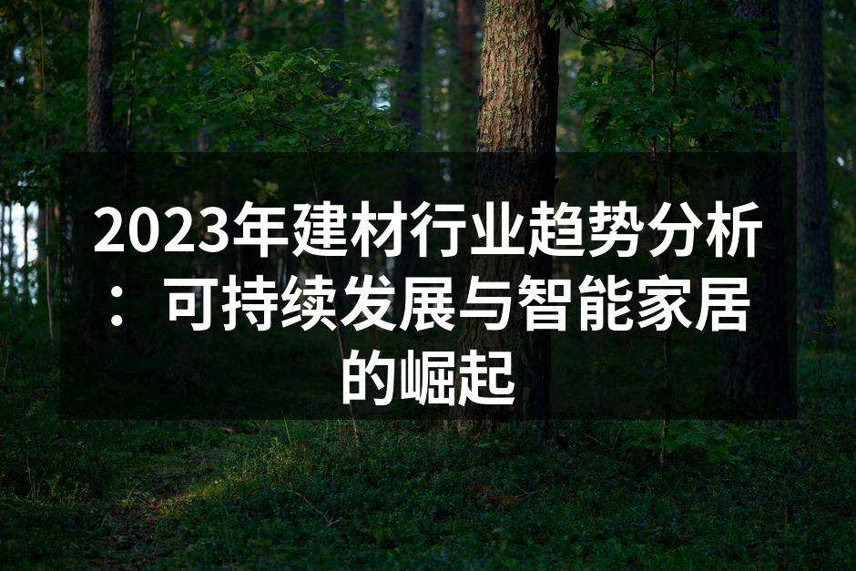 2023年建材行业趋势分析：可持续发展与智能家居的崛起