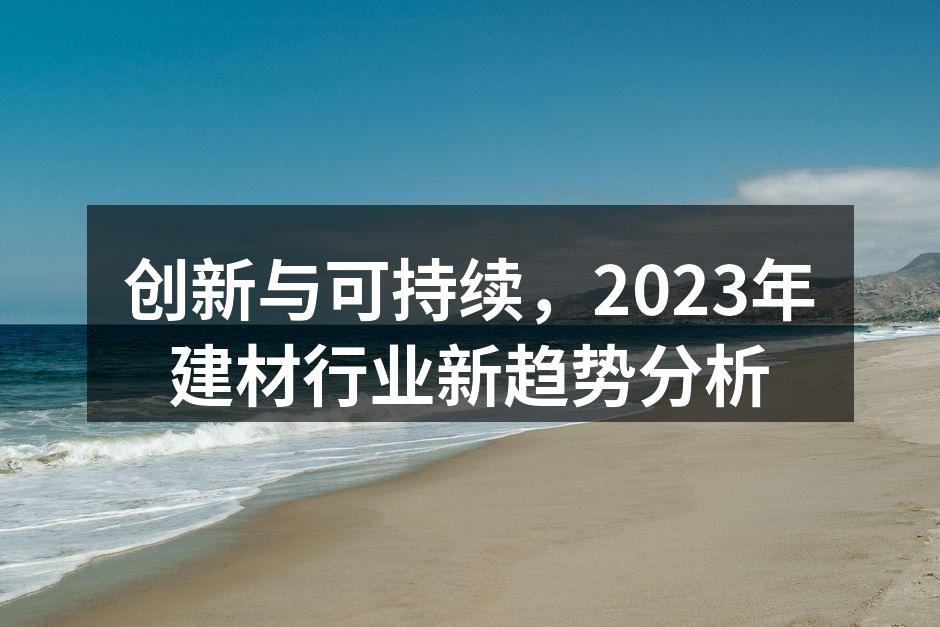 创新与可持续，2023年建材行业新趋势分析